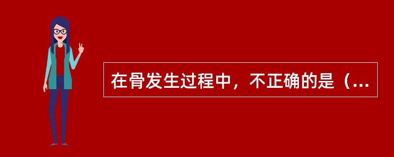 在骨发生过程中，不正确的是（　　）。