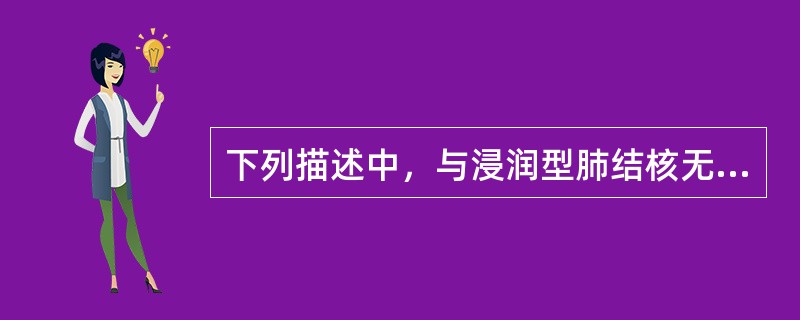 下列描述中，与浸润型肺结核无关的是