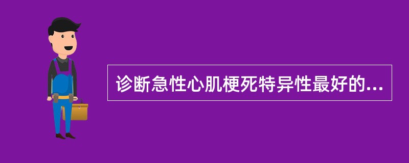 诊断急性心肌梗死特异性最好的指标是