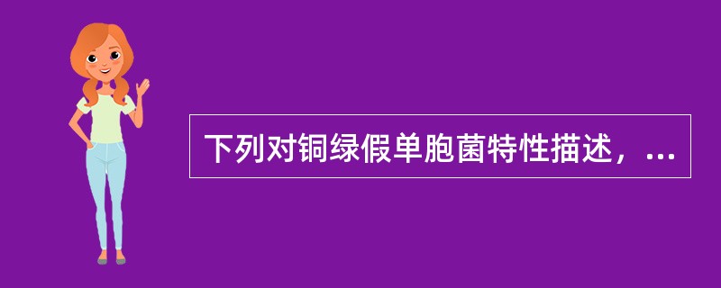 下列对铜绿假单胞菌特性描述，不正确的是（　　）。