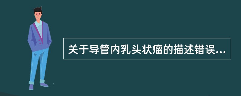 关于导管内乳头状瘤的描述错误的是（　　）。