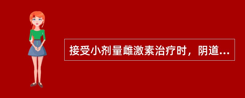 接受小剂量雌激素治疗时，阴道涂片表现出