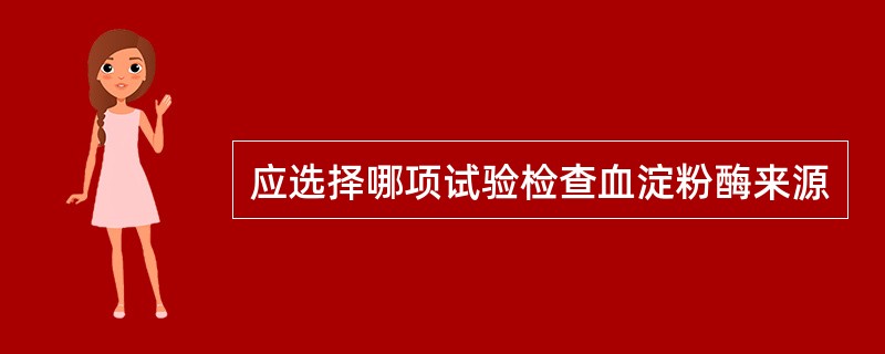 应选择哪项试验检查血淀粉酶来源