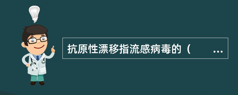 抗原性漂移指流感病毒的（　　）。