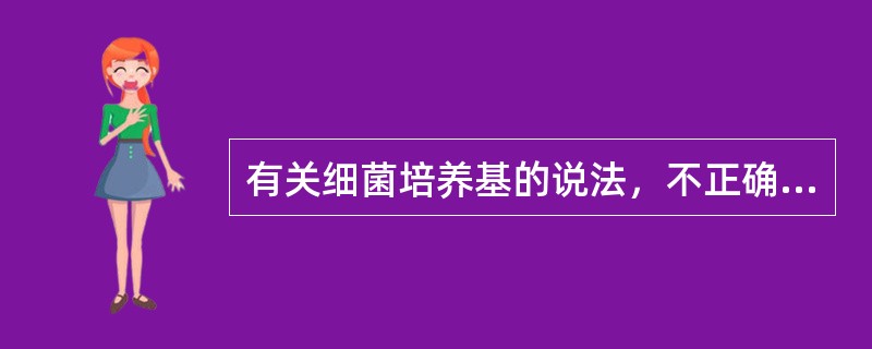 有关细菌培养基的说法，不正确的是（　　）。