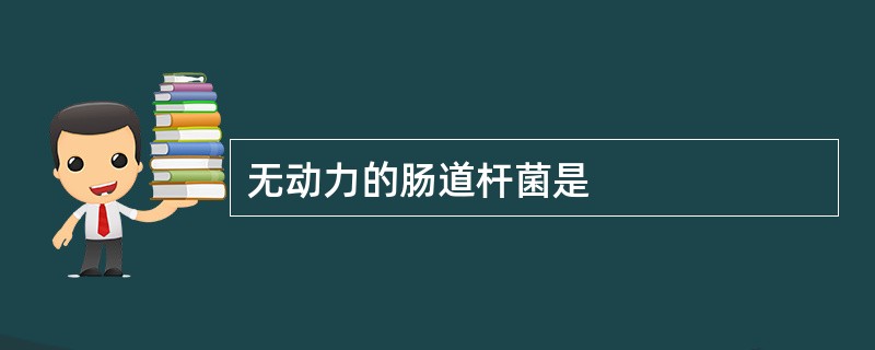 无动力的肠道杆菌是