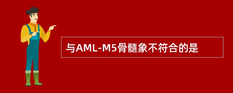 与AML-M5骨髓象不符合的是