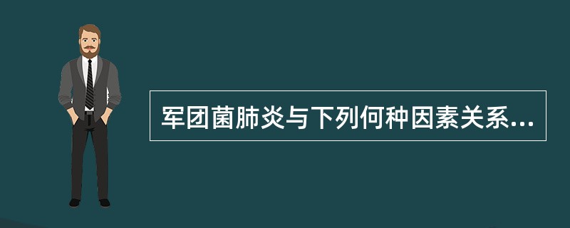 军团菌肺炎与下列何种因素关系密切？（　　）