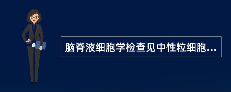 脑脊液细胞学检查见中性粒细胞、淋巴细胞和浆细胞同时存在，最可能是