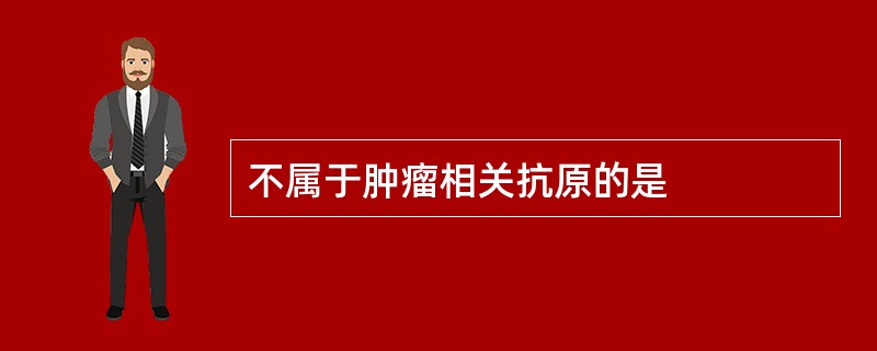 不属于肿瘤相关抗原的是