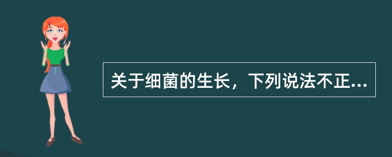 关于细菌的生长，下列说法不正确的是（　　）。