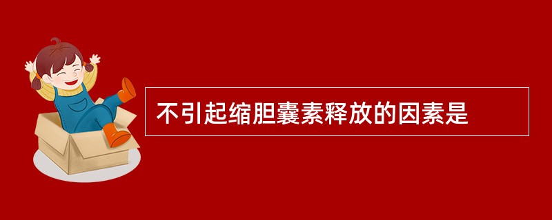 不引起缩胆囊素释放的因素是