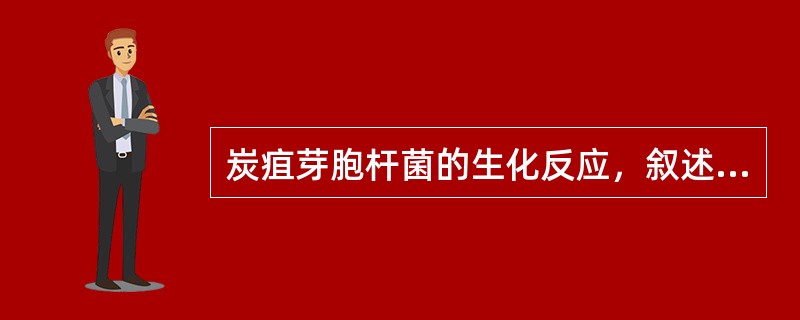 炭疽芽胞杆菌的生化反应，叙述正确的是（　　）。
