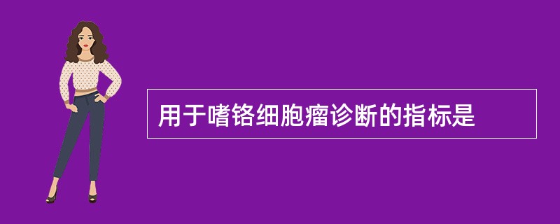 用于嗜铬细胞瘤诊断的指标是