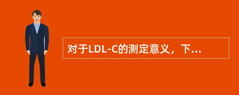 对于LDL-C的测定意义，下列叙述正确的是（　　）。