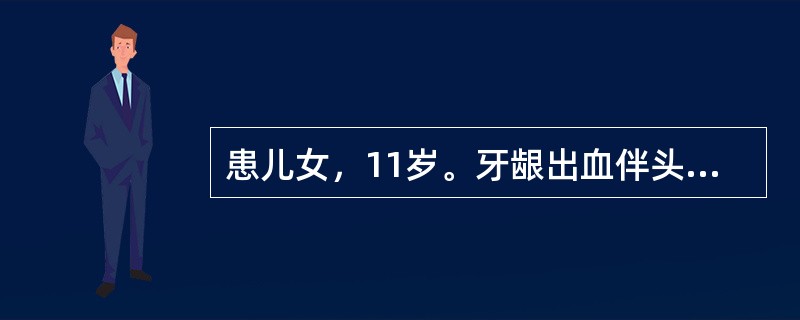 患儿女，11岁。牙龈出血伴头晕乏力1个月，发热、咽痛2天入院。查体：T38.9℃，颈部、腋窝及腹股沟淋巴结明显肿大，胸骨压痛，肝肋下2cm、脾肋下4cm。血常规检查：Hb48g／L,WBC29×109