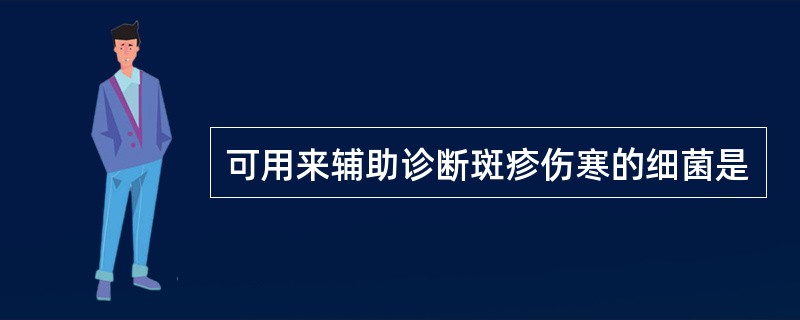 可用来辅助诊断斑疹伤寒的细菌是