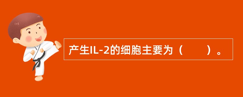 产生IL-2的细胞主要为（　　）。