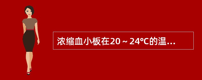 浓缩血小板在20～24℃的温度下，保存期为