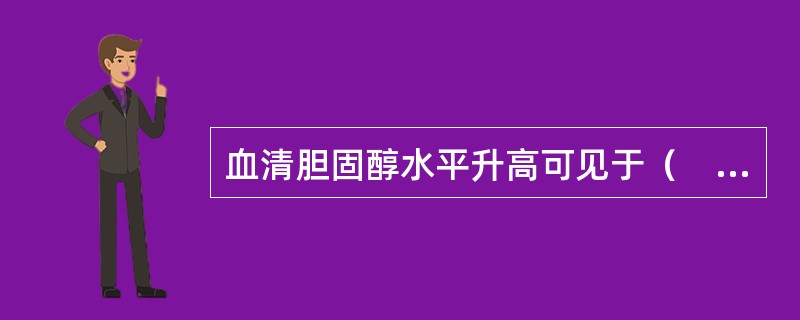 血清胆固醇水平升高可见于（　　）。