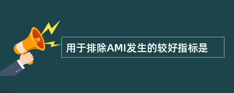 用于排除AMI发生的较好指标是