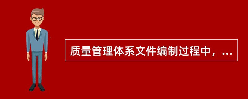 质量管理体系文件编制过程中，下列错误的是