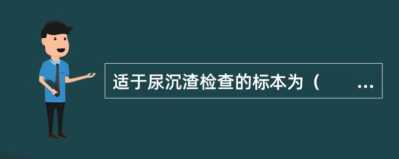 适于尿沉渣检查的标本为（　　）。