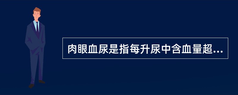 肉眼血尿是指每升尿中含血量超过（　　）。