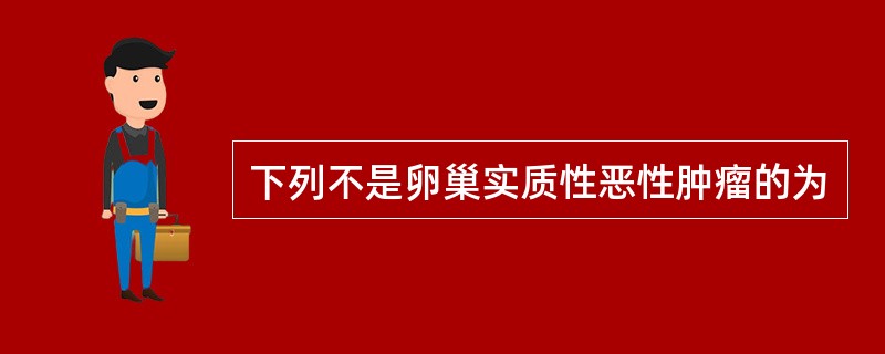 下列不是卵巢实质性恶性肿瘤的为