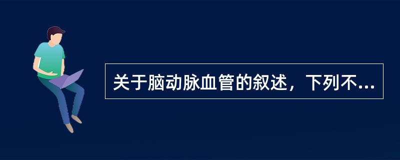 关于脑动脉血管的叙述，下列不正确的是