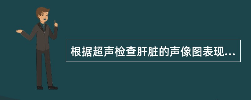 根据超声检查肝脏的声像图表现，诊断为<img border="0" style="width: 376px; height: 284px;" src=&q