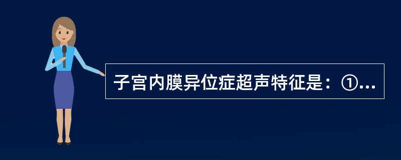 子宫内膜异位症超声特征是：①子宫增大，形态饱满；②子宫肌壁回声粗糙不均匀，与子宫后壁为主；③子宫内膜线移位；④需要与子宫肌瘤相鉴别