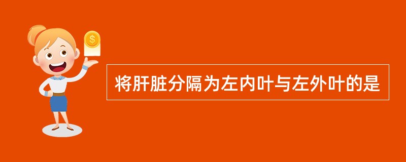 将肝脏分隔为左内叶与左外叶的是