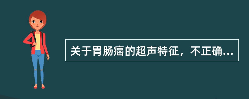 关于胃肠癌的超声特征，不正确的是