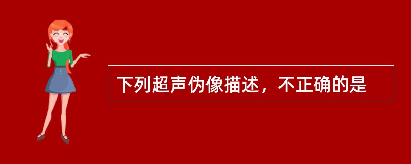 下列超声伪像描述，不正确的是