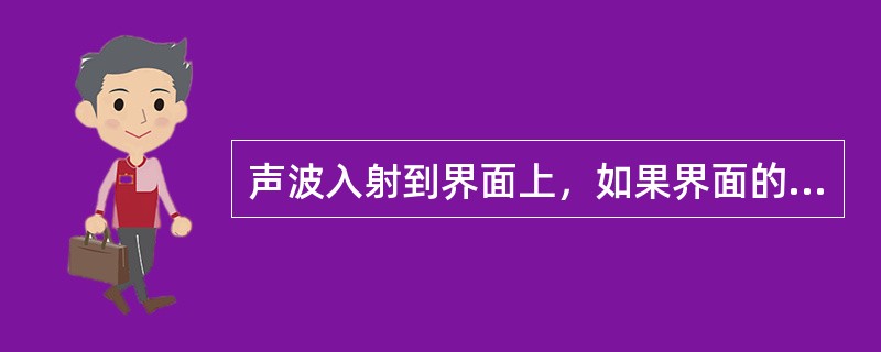 声波入射到界面上，如果界面的尺寸远远大于波长，则产生