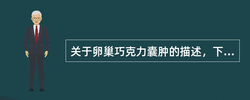 关于卵巢巧克力囊肿的描述，下列不正确的是