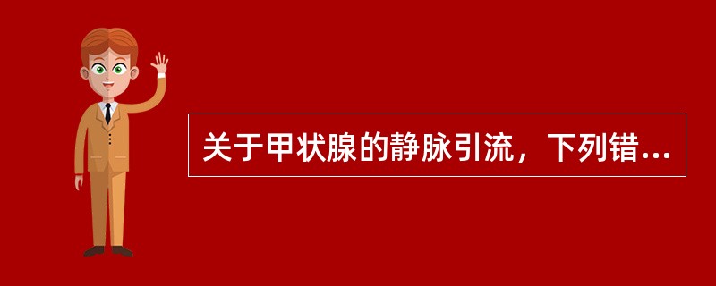 关于甲状腺的静脉引流，下列错误的是