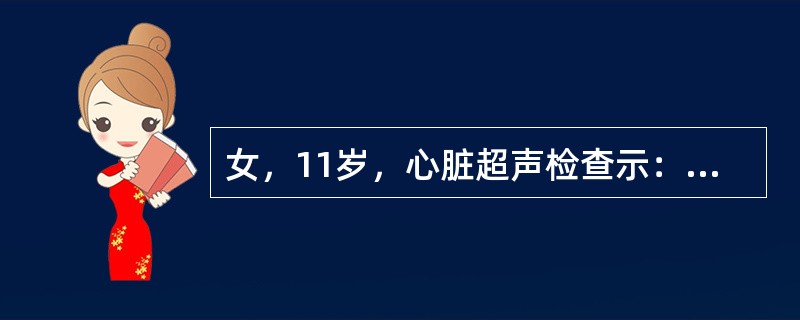 女，11岁，心脏超声检查示：左心房内隔膜回声，肺静脉内径增宽，CDFI示血流可通过隔膜从副房进入真房，诊断为