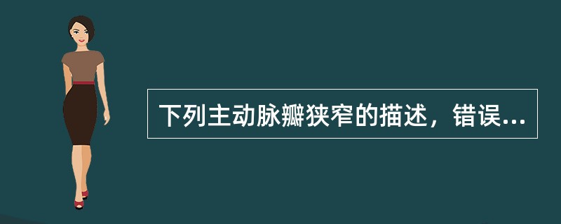 下列主动脉瓣狭窄的描述，错误的是