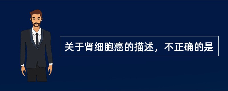 关于肾细胞癌的描述，不正确的是