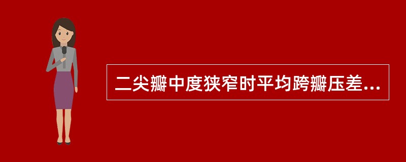 二尖瓣中度狭窄时平均跨瓣压差值应该为