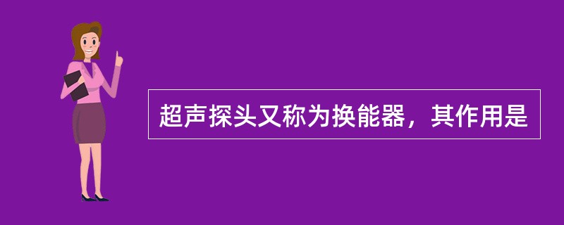 超声探头又称为换能器，其作用是