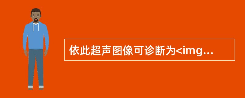 依此超声图像可诊断为<img border="0" style="width: 308px; height: 232px;" src="http