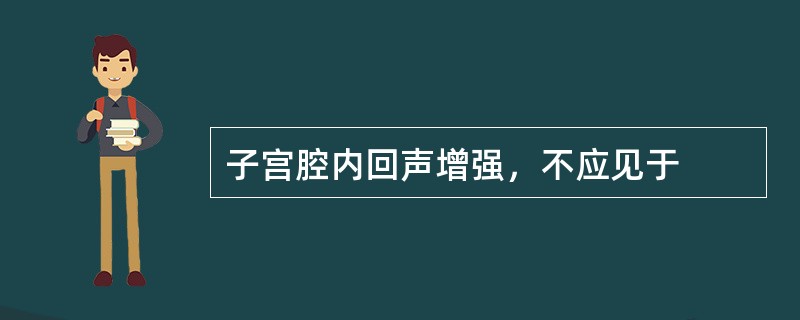 子宫腔内回声增强，不应见于