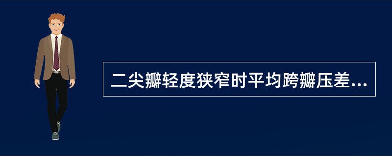 二尖瓣轻度狭窄时平均跨瓣压差值应该为