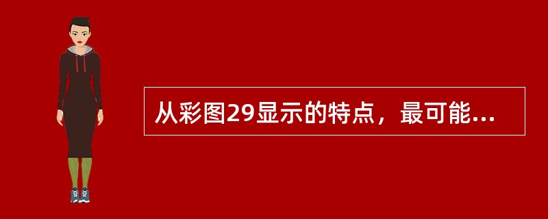 从彩图29显示的特点，最可能的诊断是<img border="0" style="width: 560px; height: 234px;" src=&q