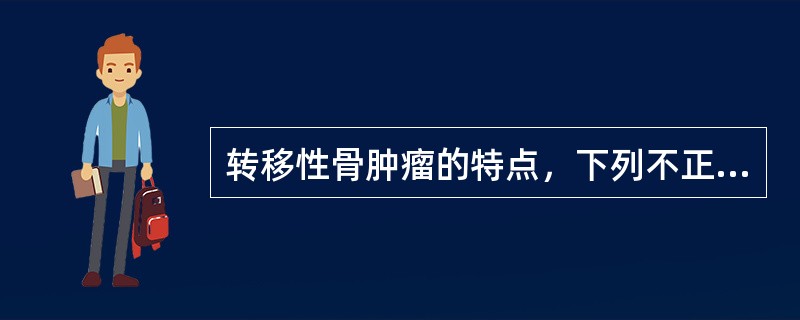 转移性骨肿瘤的特点，下列不正确的是