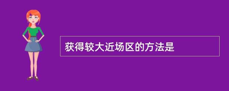 获得较大近场区的方法是