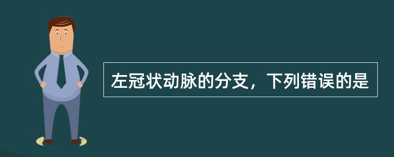 左冠状动脉的分支，下列错误的是